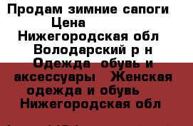 Продам зимние сапоги › Цена ­ 1 000 - Нижегородская обл., Володарский р-н Одежда, обувь и аксессуары » Женская одежда и обувь   . Нижегородская обл.